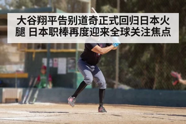 大谷翔平告别道奇正式回归日本火腿 日本职棒再度迎来全球关注焦点