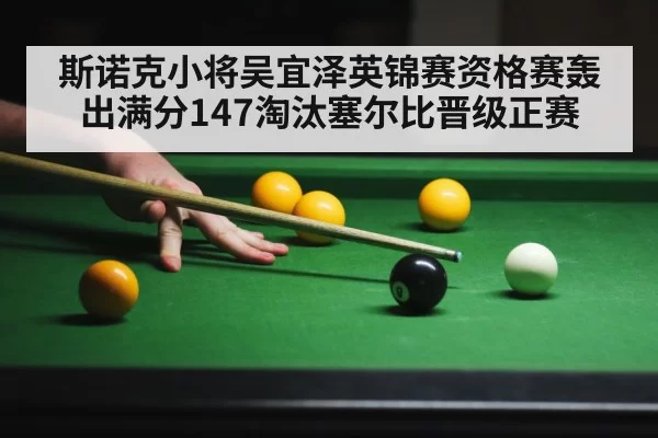 斯诺克小将吴宜泽英锦赛资格赛轰出满分147淘汰塞尔比晋级正赛