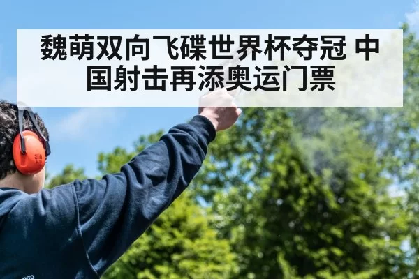 魏萌双向飞碟世界杯夺冠 中国射击再添奥运门票