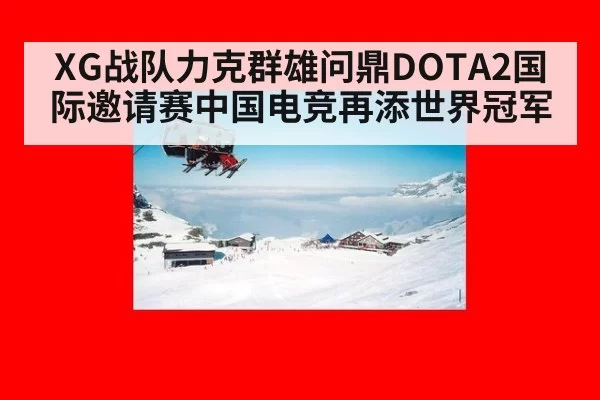 XG战队力克群雄问鼎DOTA2国际邀请赛中国电竞再添世界冠军