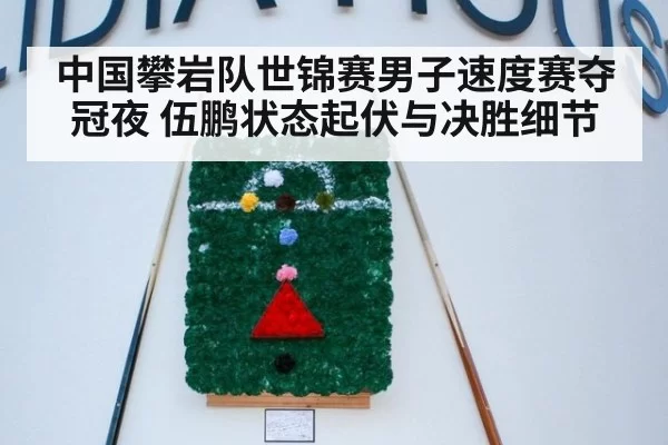 中国攀岩队世锦赛男子速度赛夺冠夜 伍鹏状态起伏与决胜细节