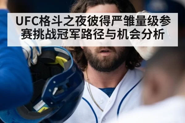 UFC格斗之夜彼得严雏量级参赛挑战冠军路径与机会分析